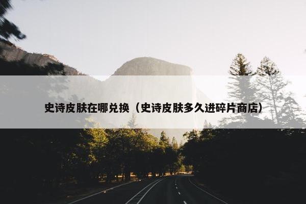 史诗皮肤在哪兑换（史诗皮肤多久进碎片商店）