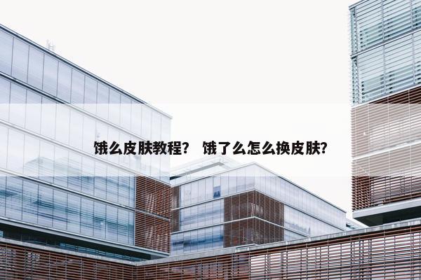 饿么皮肤教程？ 饿了么怎么换皮肤？