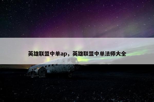 英雄联盟中单ap，英雄联盟中单法师大全