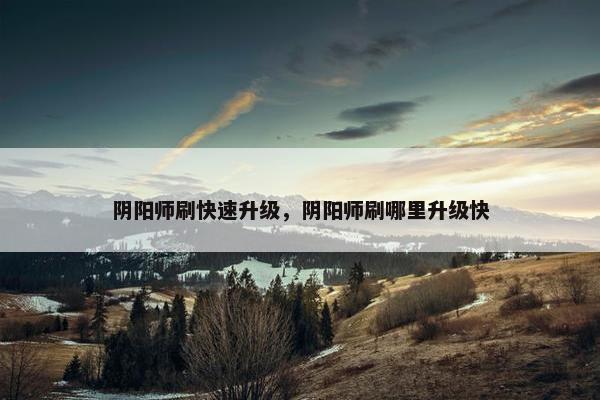 阴阳师刷快速升级，阴阳师刷哪里升级快