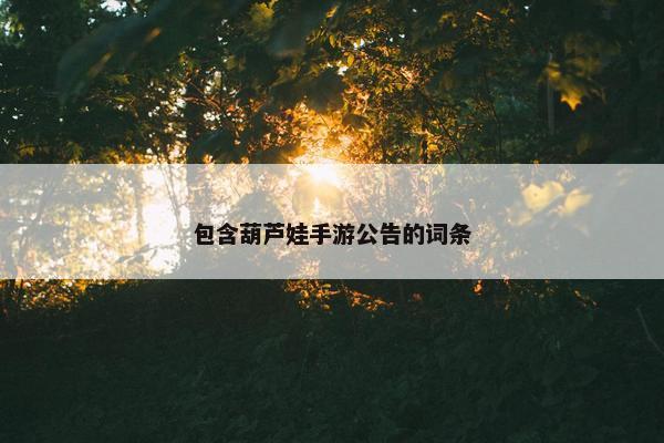 包含葫芦娃手游公告的词条