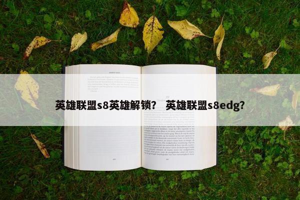 英雄联盟s8英雄解锁？ 英雄联盟s8edg？