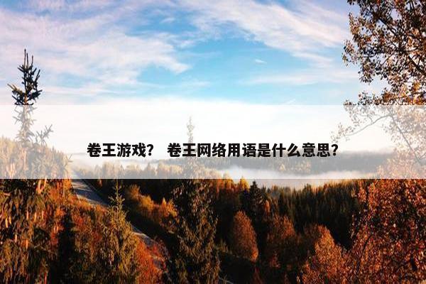 卷王游戏？ 卷王网络用语是什么意思？