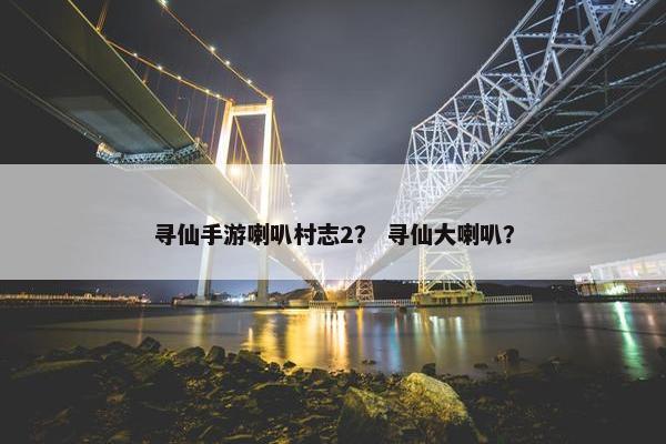 寻仙手游喇叭村志2？ 寻仙大喇叭？