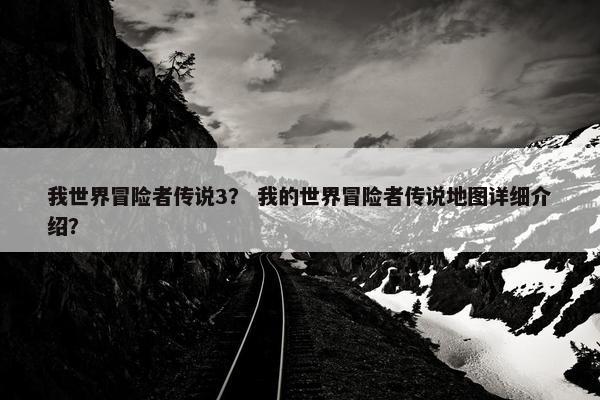 我世界冒险者传说3？ 我的世界冒险者传说地图详细介绍？