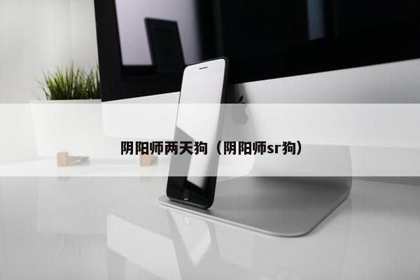 阴阳师两天狗（阴阳师sr狗）