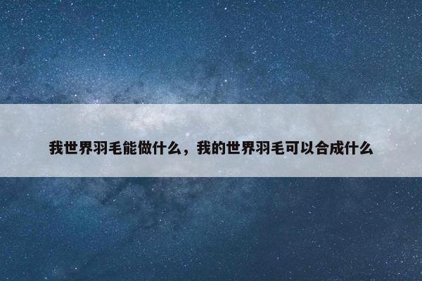我世界羽毛能做什么，我的世界羽毛可以合成什么