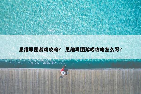 思维导图游戏攻略？ 思维导图游戏攻略怎么写？