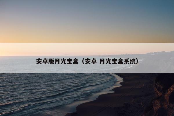 安卓版月光宝盒（安卓 月光宝盒系统）