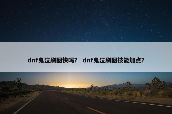 dnf鬼泣刷图快吗？ dnf鬼泣刷图技能加点？