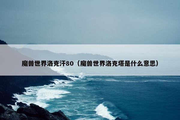 魔兽世界洛克汗80（魔兽世界洛克塔是什么意思）
