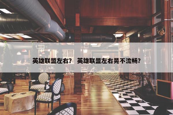 英雄联盟左右？ 英雄联盟左右晃不流畅？