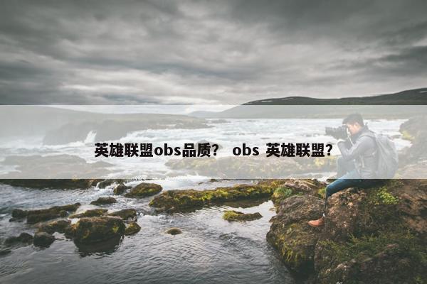英雄联盟obs品质？ obs 英雄联盟？