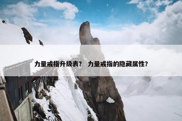力量戒指升级表？ 力量戒指的隐藏属性？