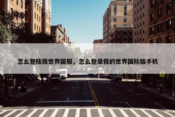 怎么登陆我世界国服，怎么登录我的世界国际版手机
