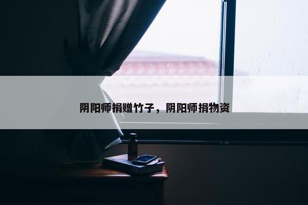 阴阳师捐赠竹子，阴阳师捐物资
