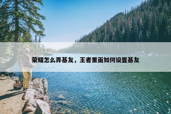 荣耀怎么弄基友，王者里面如何设置基友