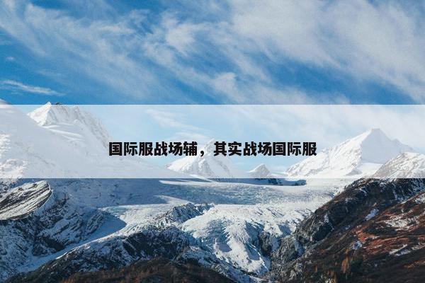 国际服战场辅，其实战场国际服