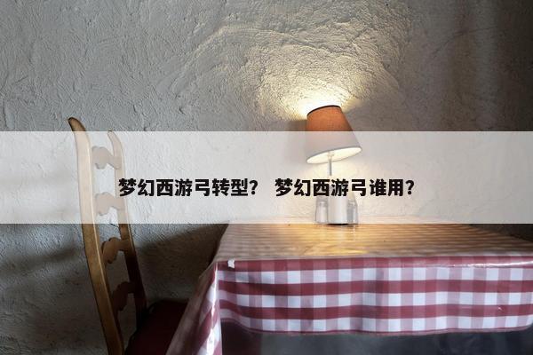 梦幻西游弓转型？ 梦幻西游弓谁用？