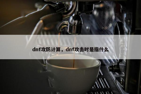 dnf攻防计算，dnf攻击时是指什么