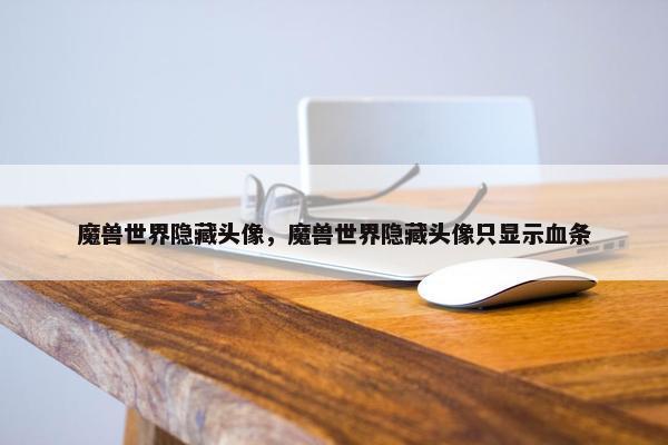 魔兽世界隐藏头像，魔兽世界隐藏头像只显示血条