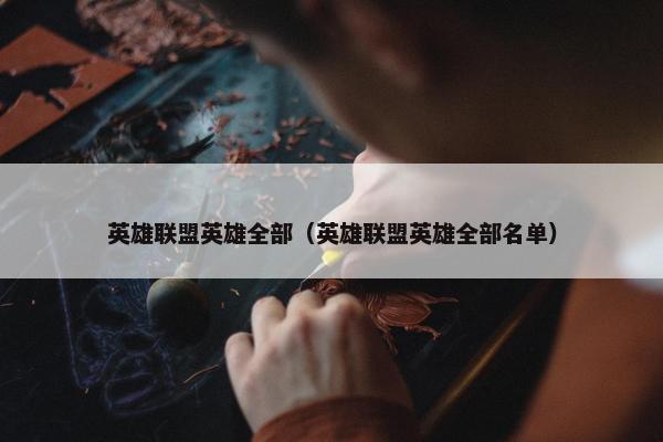 英雄联盟英雄全部（英雄联盟英雄全部名单）