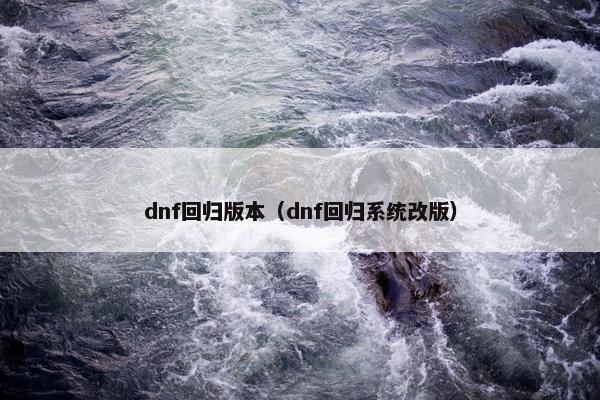 dnf回归版本（dnf回归系统改版）