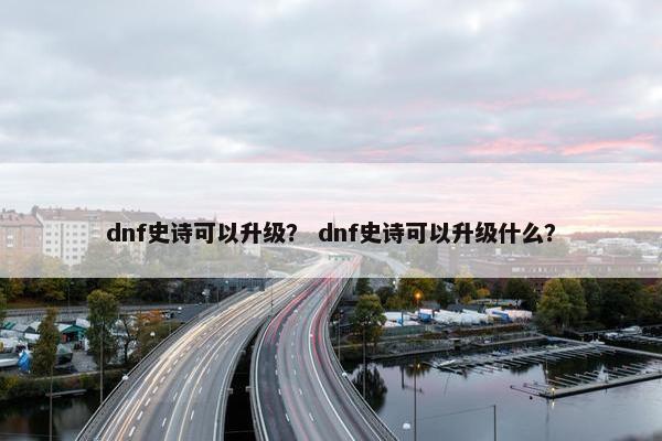 dnf史诗可以升级？ dnf史诗可以升级什么？