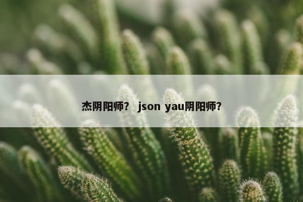 杰阴阳师？ json yau阴阳师？