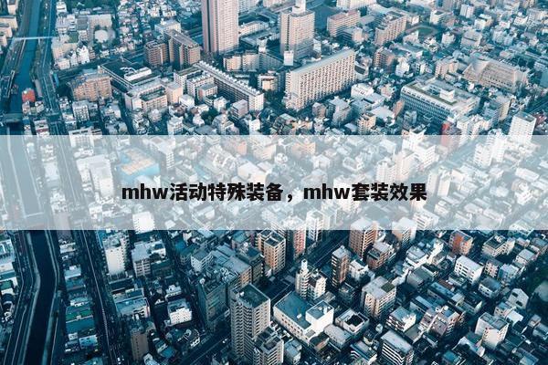 mhw活动特殊装备，mhw套装效果