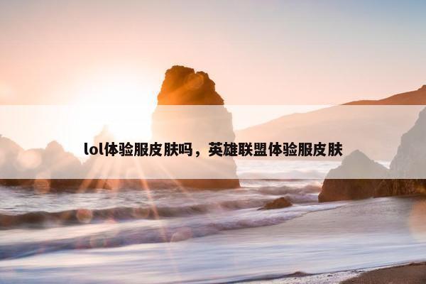lol体验服皮肤吗，英雄联盟体验服皮肤