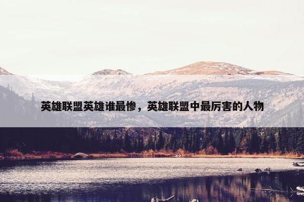 英雄联盟英雄谁最惨，英雄联盟中最厉害的人物