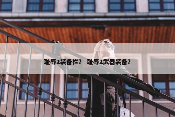 耻辱2装备栏？ 耻辱2武器装备？