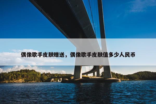 偶像歌手皮肤赠送，偶像歌手皮肤值多少人民币