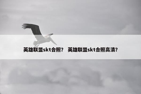 英雄联盟skt合照？ 英雄联盟skt合照高清？