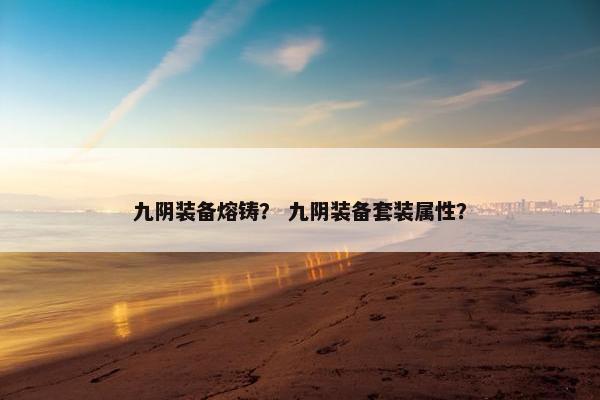 九阴装备熔铸？ 九阴装备套装属性？