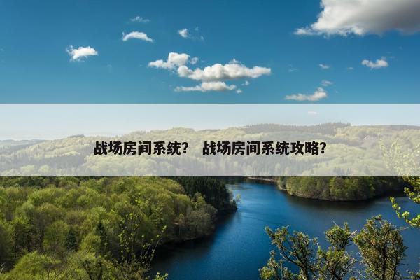 战场房间系统？ 战场房间系统攻略？