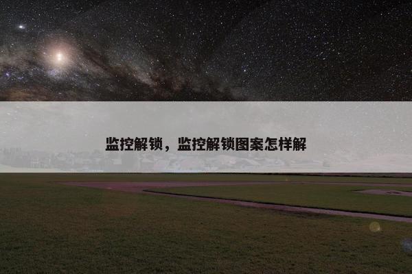 监控解锁，监控解锁图案怎样解