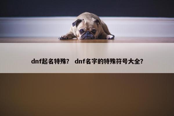 dnf起名特殊？ dnf名字的特殊符号大全？
