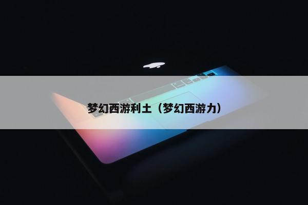 梦幻西游利土（梦幻西游力）