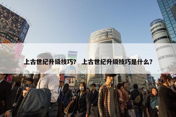 上古世纪升级技巧？ 上古世纪升级技巧是什么？