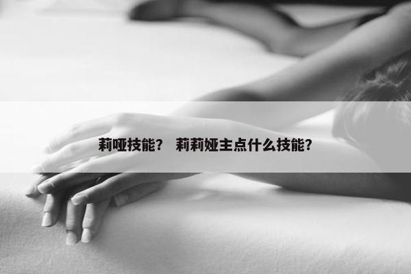 莉哑技能？ 莉莉娅主点什么技能？