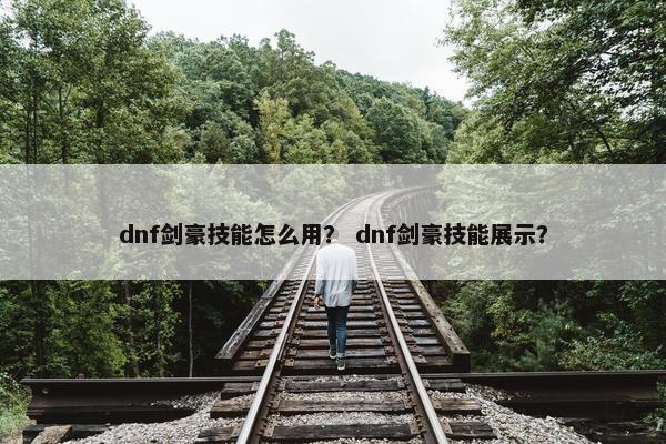 dnf剑豪技能怎么用？ dnf剑豪技能展示？