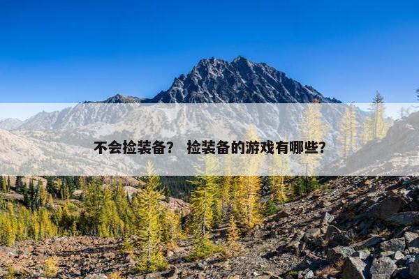 不会捡装备？ 捡装备的游戏有哪些？