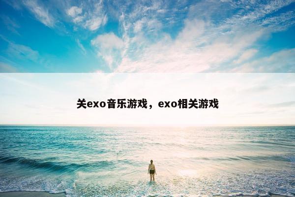 关exo音乐游戏，exo相关游戏