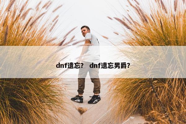 dnf遗忘？ dnf遗忘男爵？