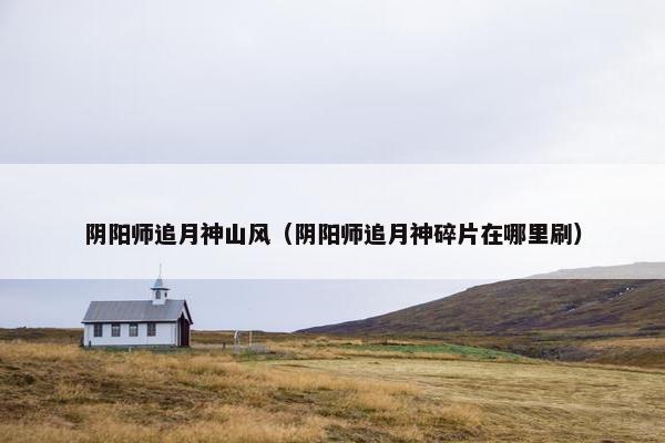 阴阳师追月神山风（阴阳师追月神碎片在哪里刷）