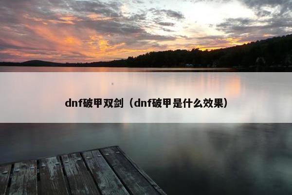 dnf破甲双剑（dnf破甲是什么效果）