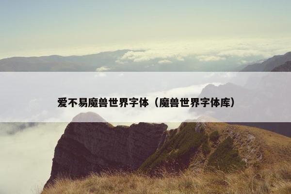爱不易魔兽世界字体（魔兽世界字体库）