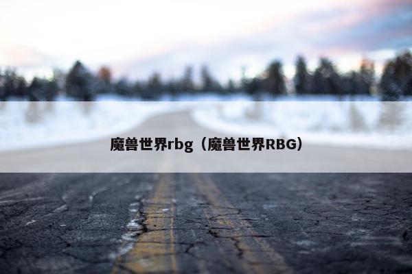 魔兽世界rbg（魔兽世界RBG）